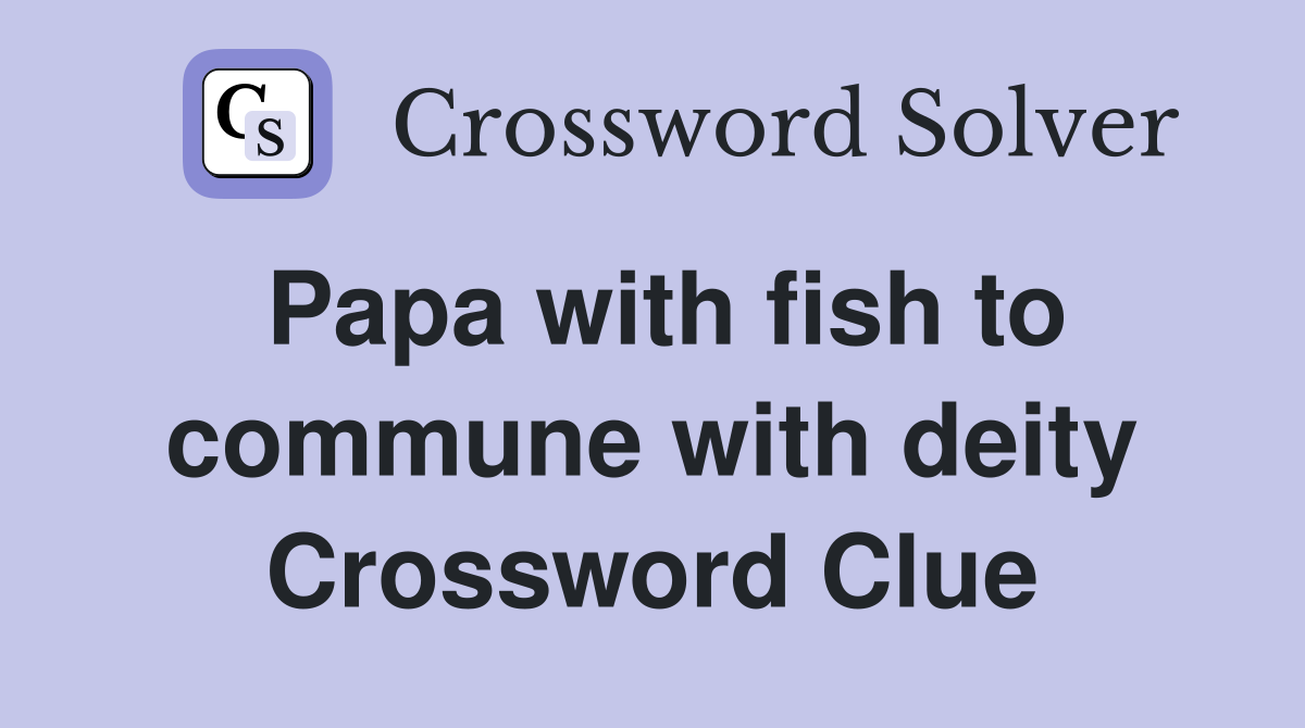 Papa with fish to commune with deity Crossword Clue