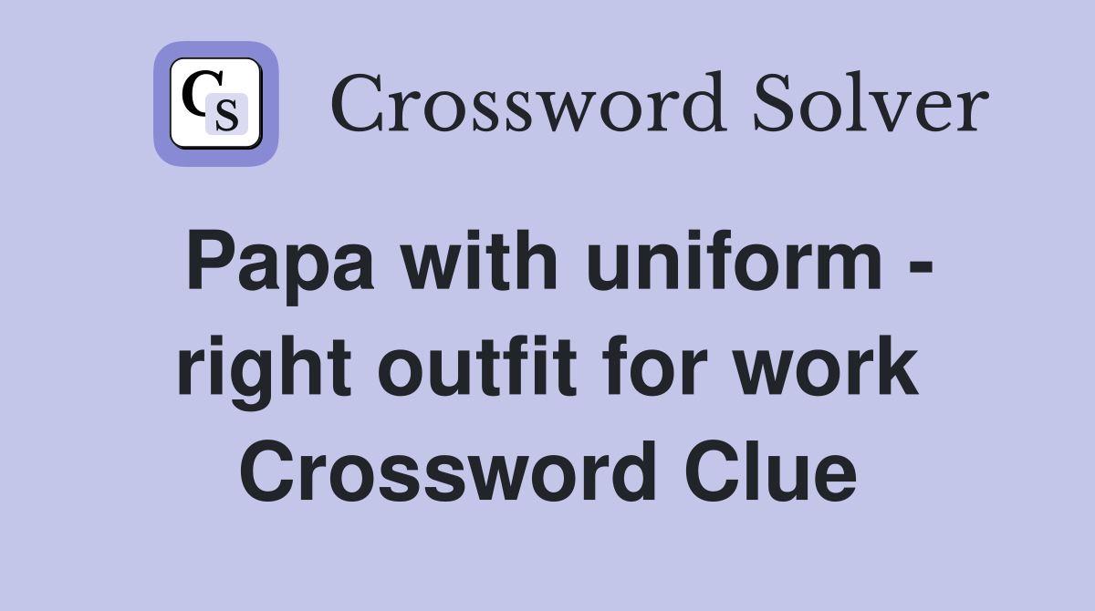 Papa with uniform - right outfit for work Crossword Clue