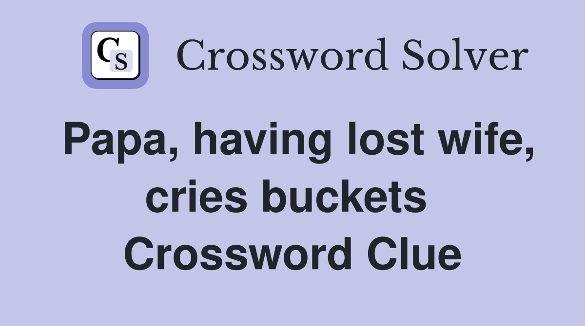 Papa, having lost wife, cries buckets  Crossword Clue