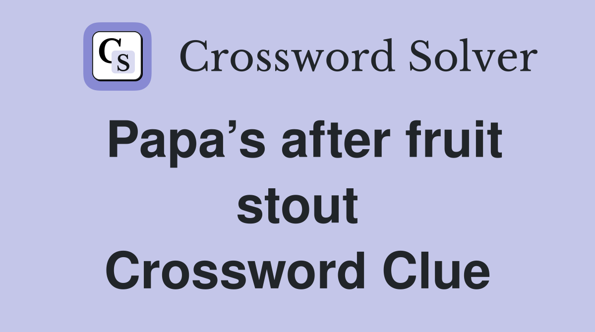 Papa’s after fruit stout Crossword Clue