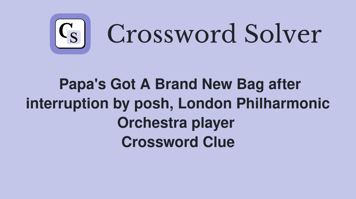 Papa's Got A Brand New Bag after interruption by posh, London Philharmonic Orchestra player  Crossword Clue