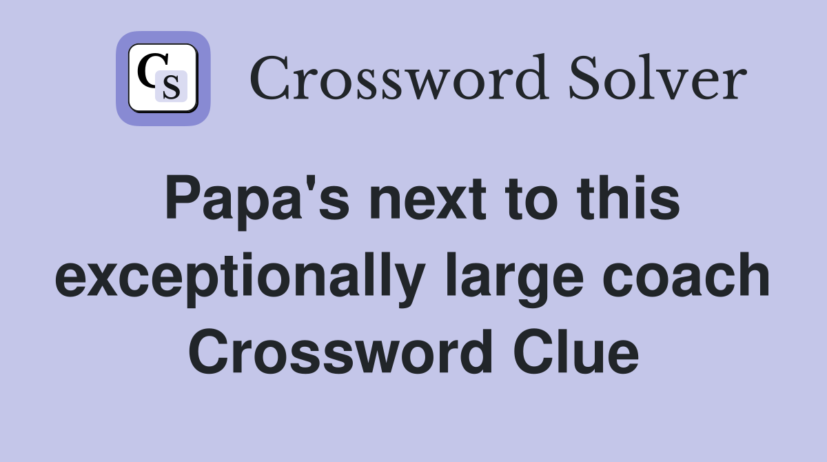 Papa's next to this exceptionally large coach Crossword Clue
