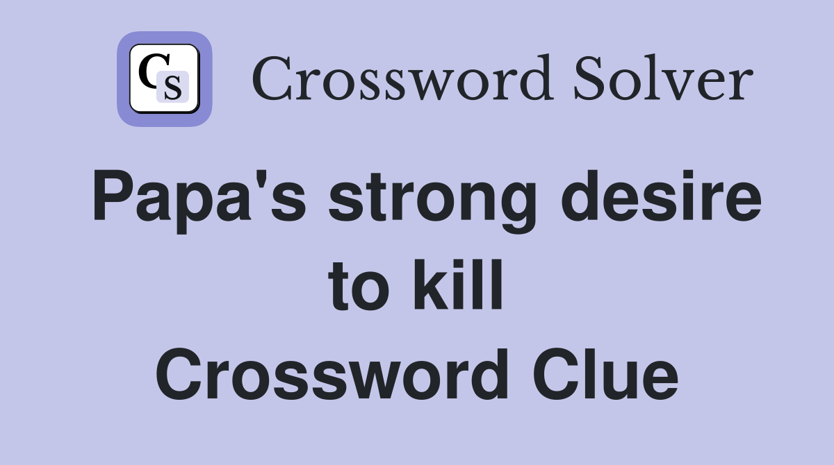 Papa's strong desire to kill Crossword Clue