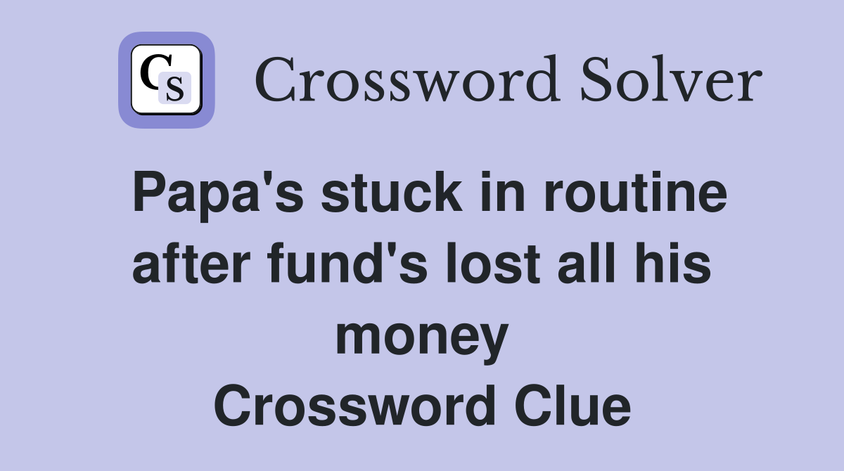 Papa's stuck in routine after fund's lost all his money Crossword Clue