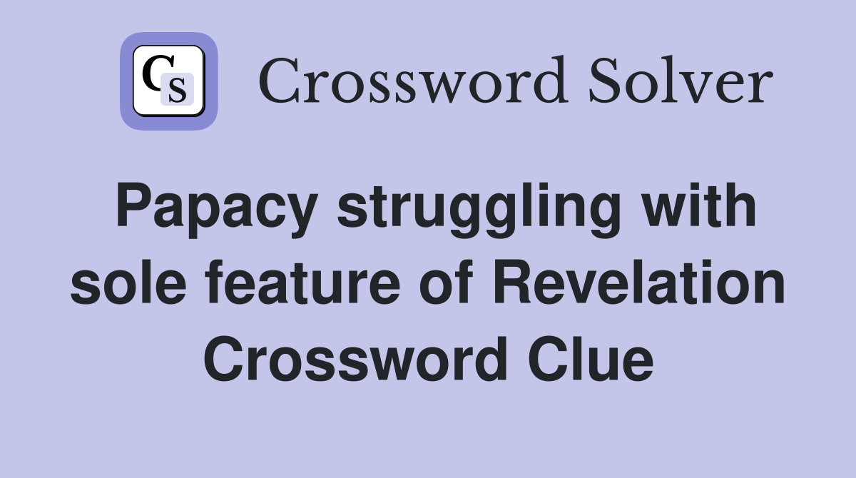 Papacy struggling with sole feature of Revelation Crossword Clue