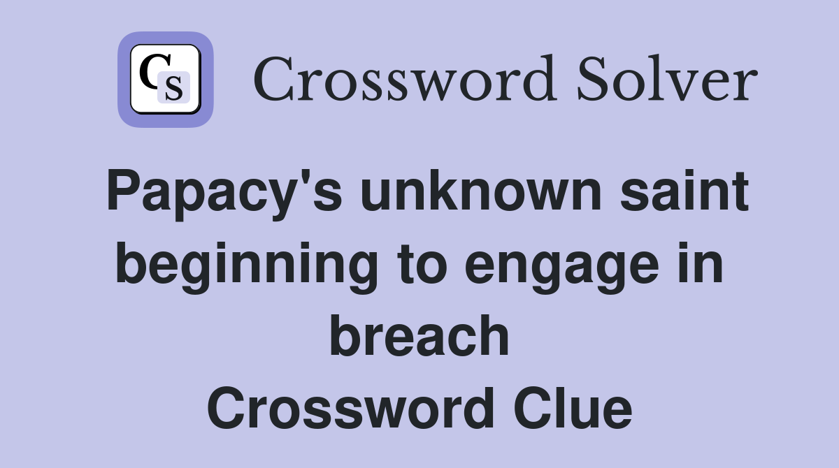 Papacy's unknown saint beginning to engage in breach Crossword Clue
