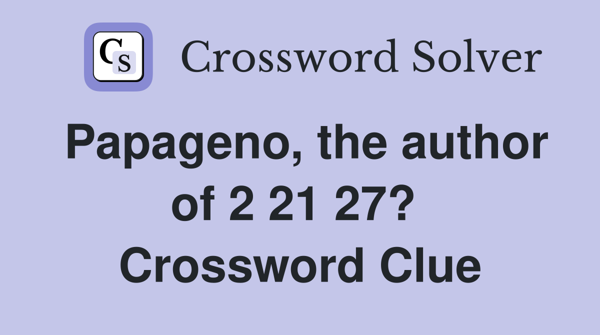 Papageno, the author of 2 21 27?  Crossword Clue