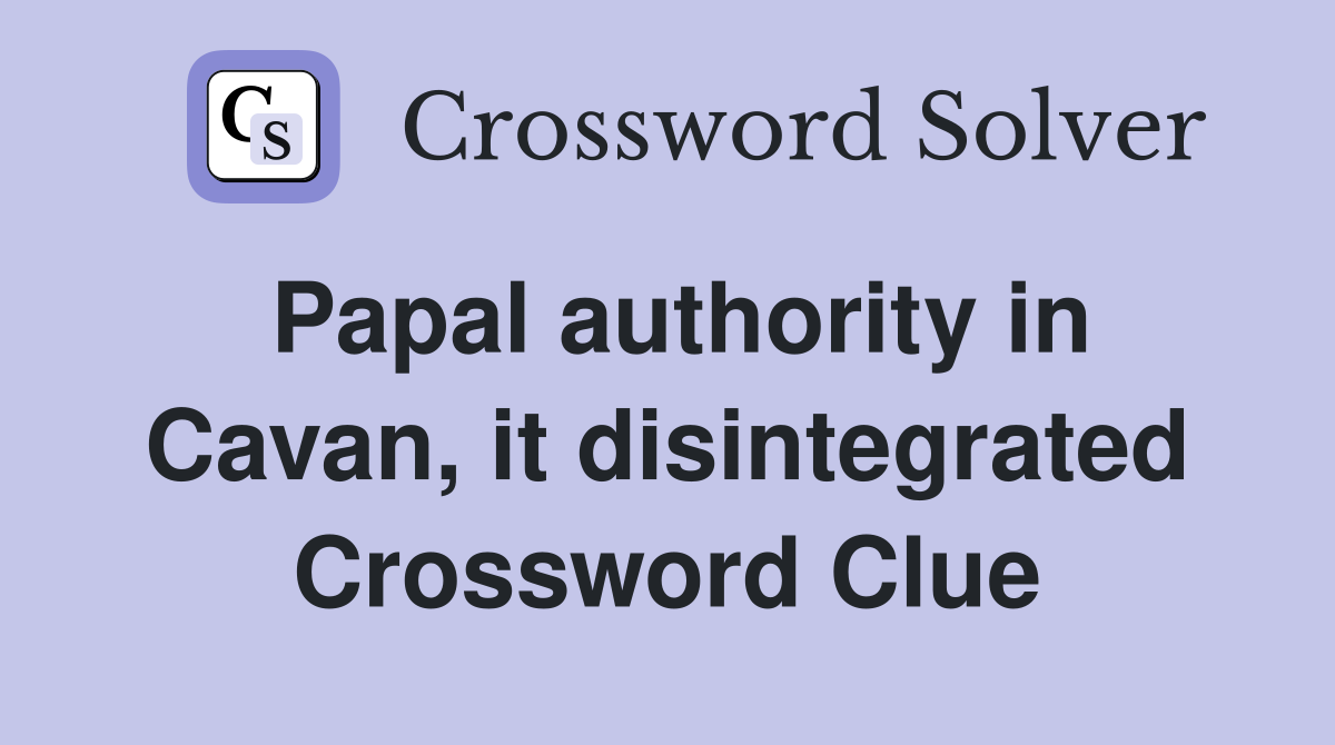 Papal authority in Cavan, it disintegrated Crossword Clue