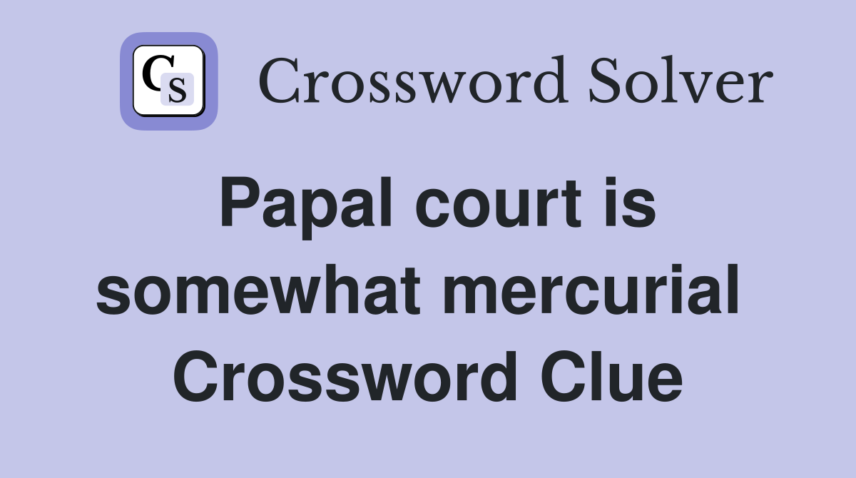 Papal court is somewhat mercurial  Crossword Clue