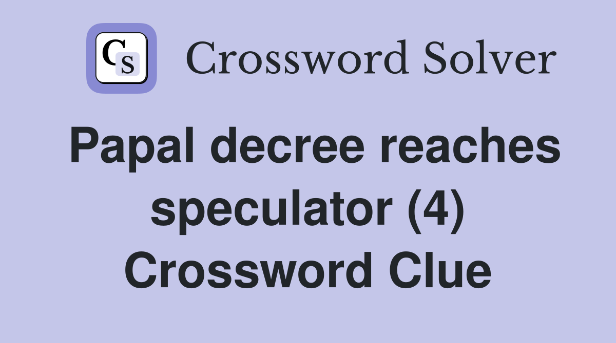 Papal decree reaches speculator (4) Crossword Clue