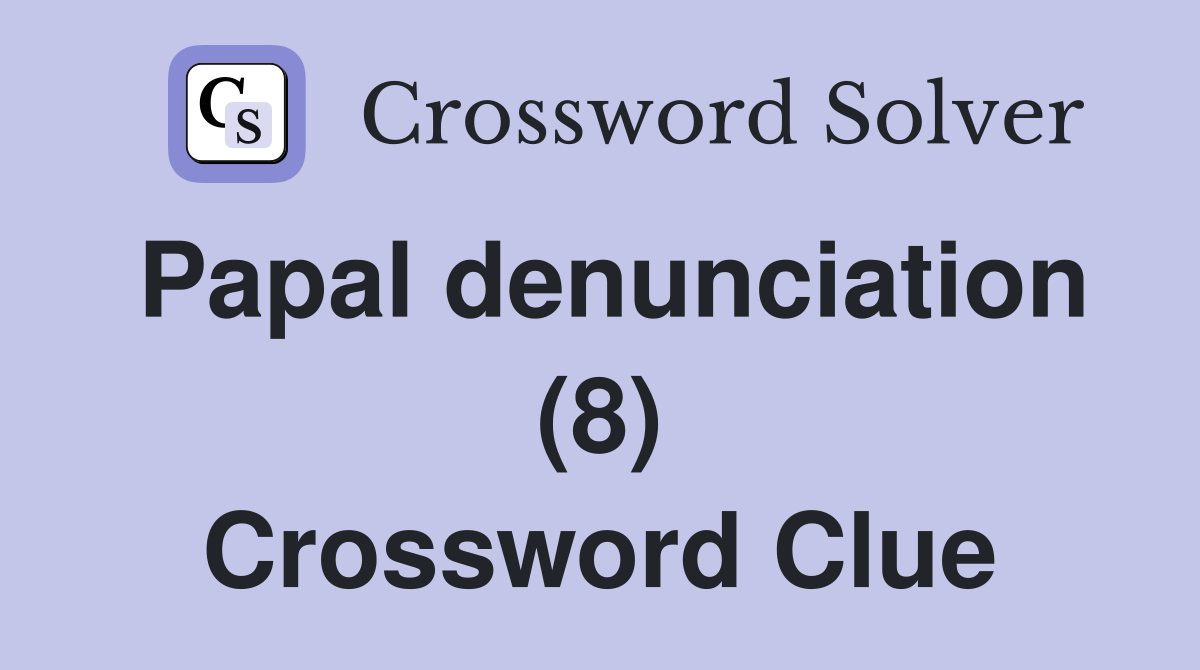 Papal denunciation (8) Crossword Clue