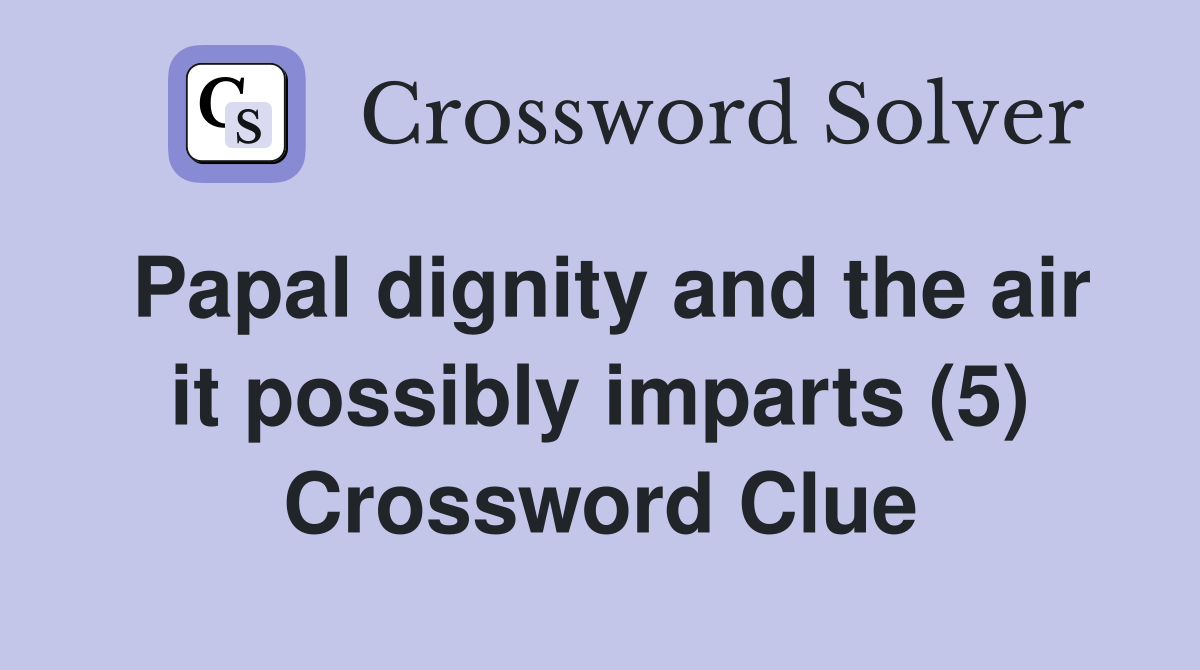 Papal dignity and the air it possibly imparts (5) Crossword Clue