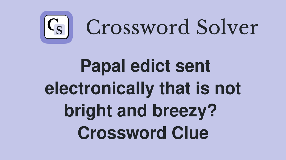 Papal edict sent electronically that is not bright and breezy?  Crossword Clue