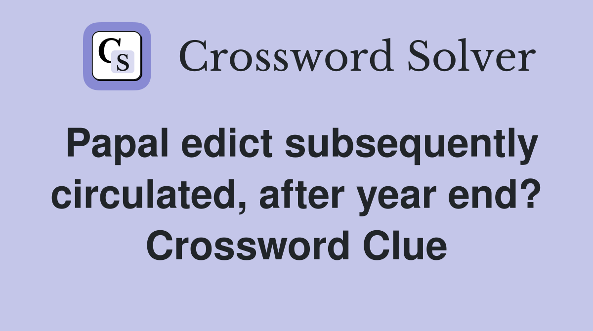 Papal edict subsequently circulated, after year end? Crossword Clue