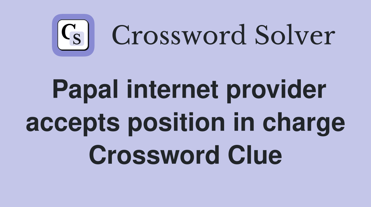 Papal internet provider accepts position in charge Crossword Clue