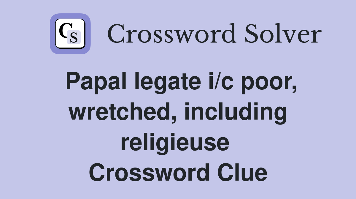 Papal legate i/c poor, wretched, including religieuse  Crossword Clue
