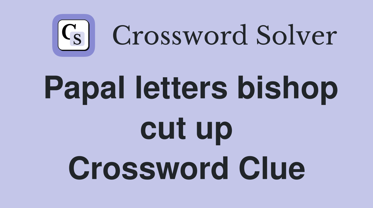 Papal letters bishop cut up Crossword Clue