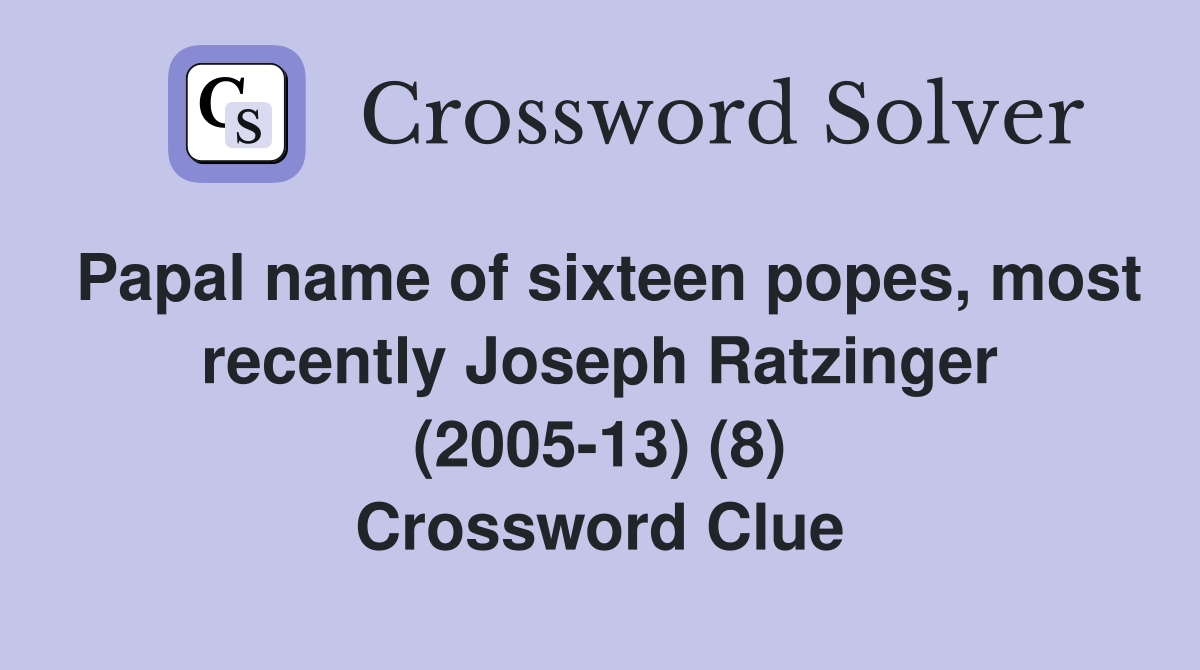 Papal name of sixteen popes, most recently Joseph Ratzinger (2005-13) (8) Crossword Clue