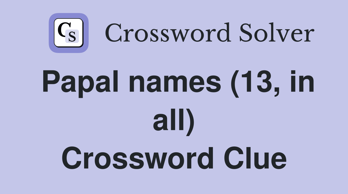Papal names (13, in all) Crossword Clue