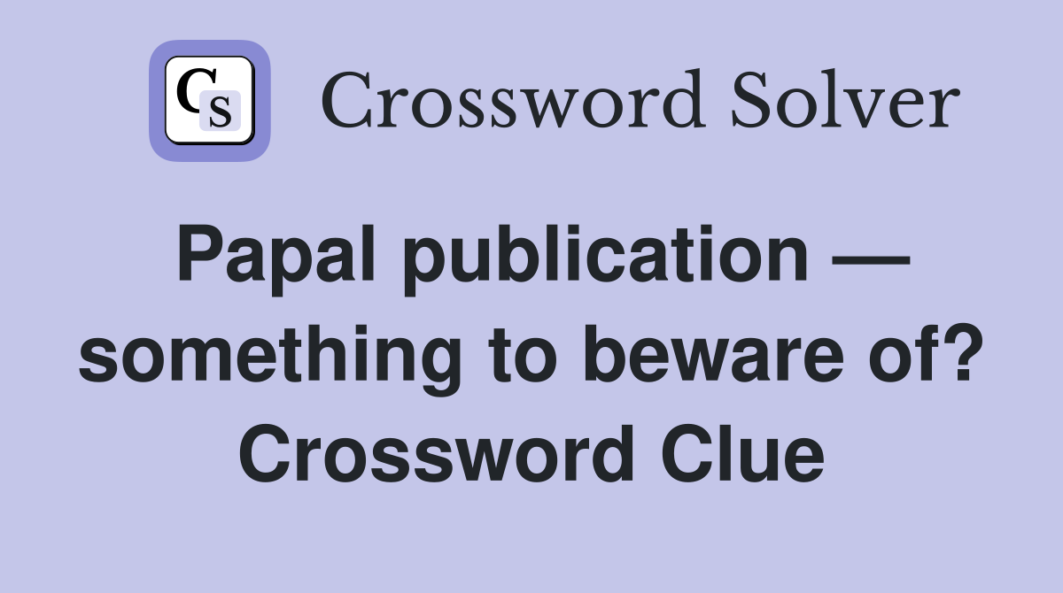 Papal publication — something to beware of? Crossword Clue
