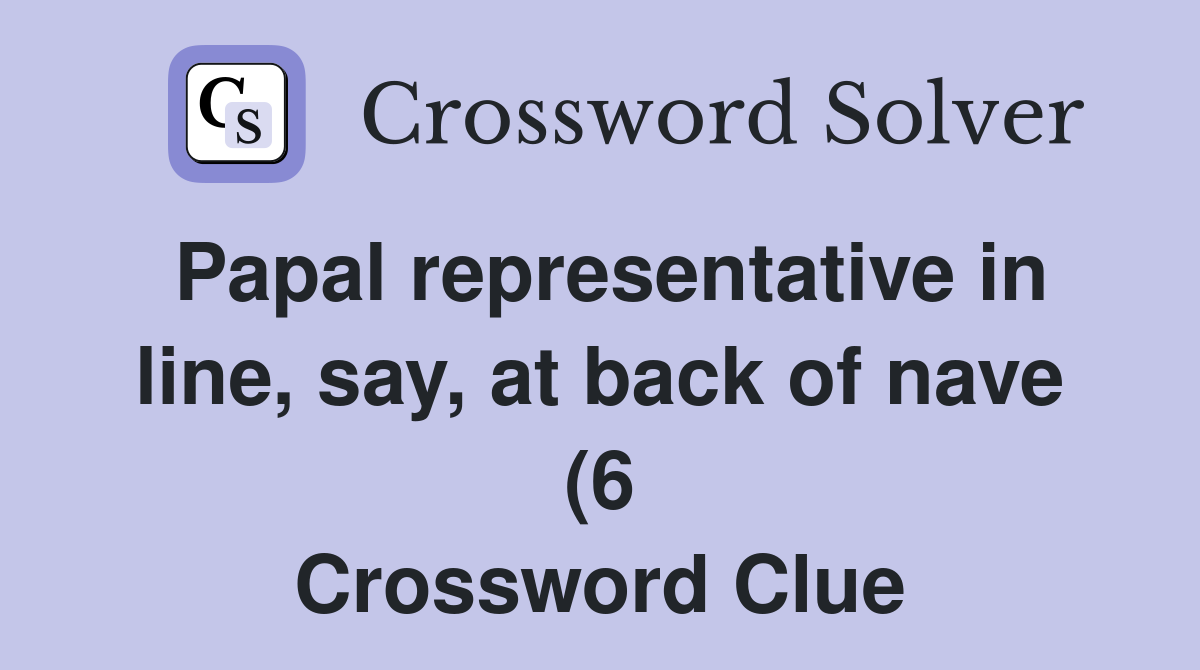 Papal representative in line say at back of nave (6) Crossword Clue Papal representative in line say at back of nave (6) Crossword Clue