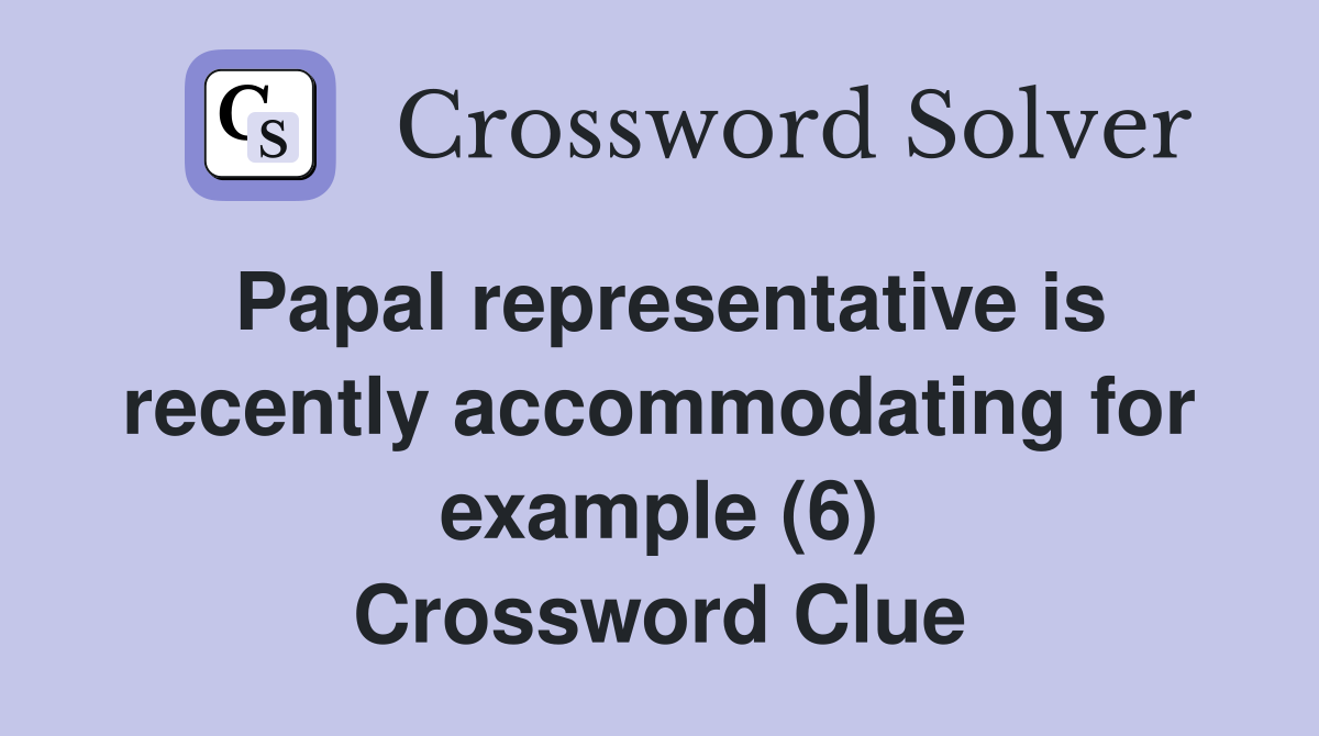Papal representative is recently accommodating for example (6) Crossword Clue