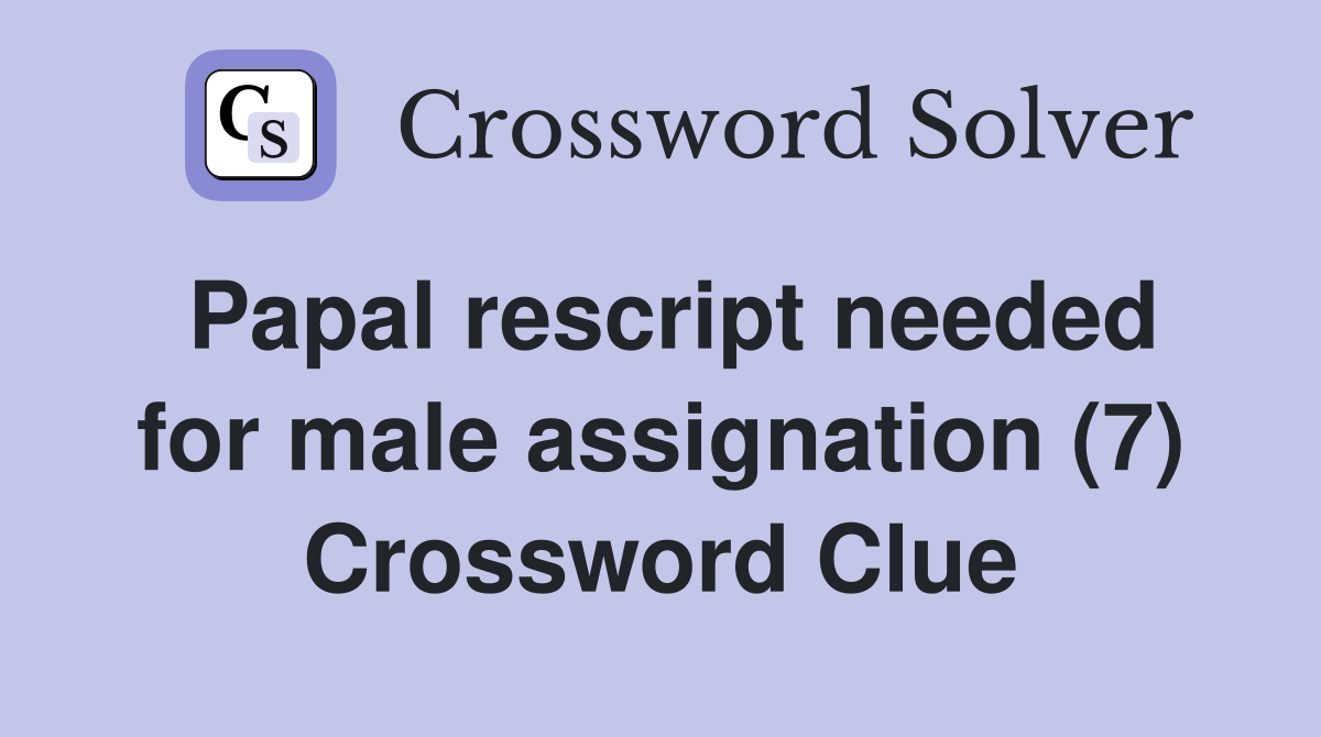 Papal rescript needed for male assignation (7) Crossword Clue