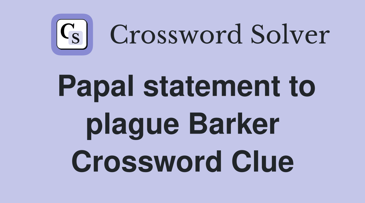 Papal statement to plague Barker Crossword Clue