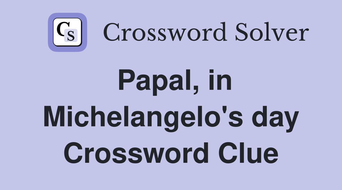 Papal, in Michelangelo's day Crossword Clue