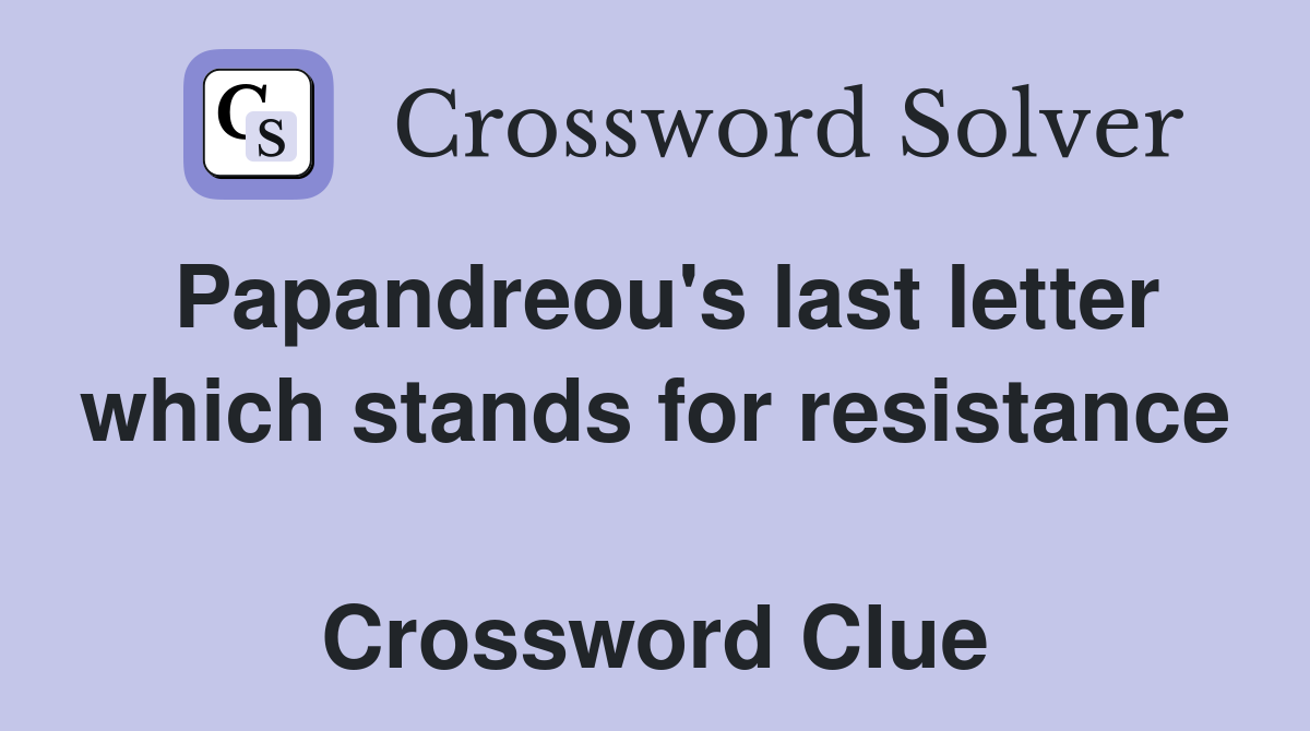 Papandreou's last letter which stands for resistance  Crossword Clue