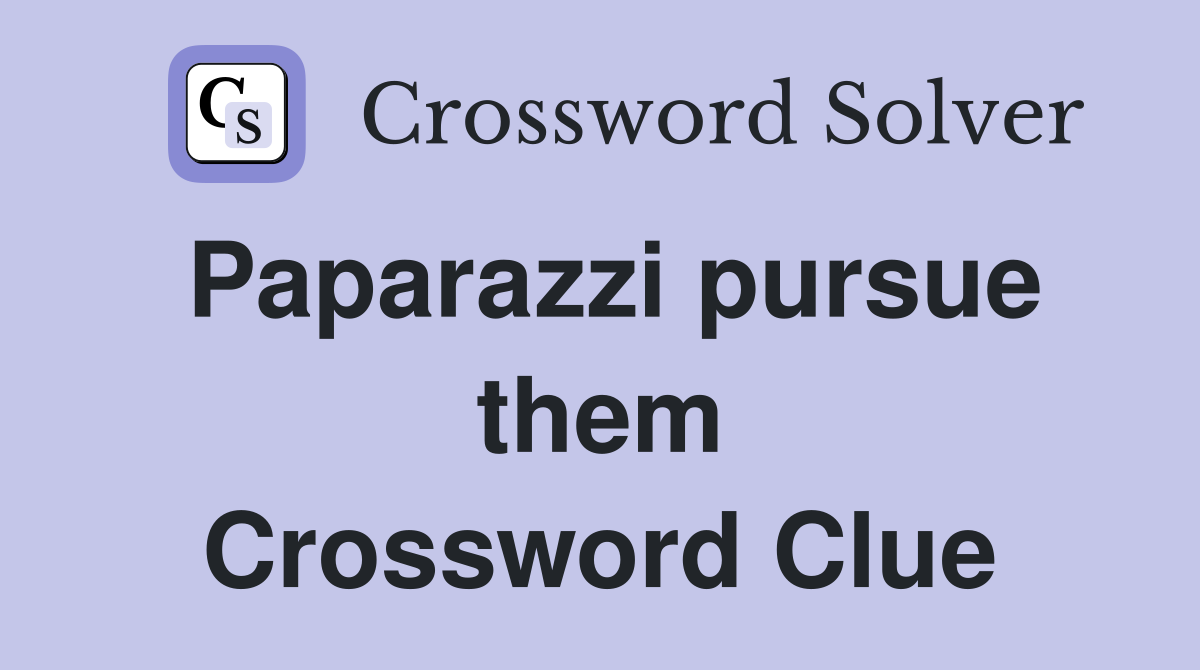 Paparazzi pursue them Crossword Clue
