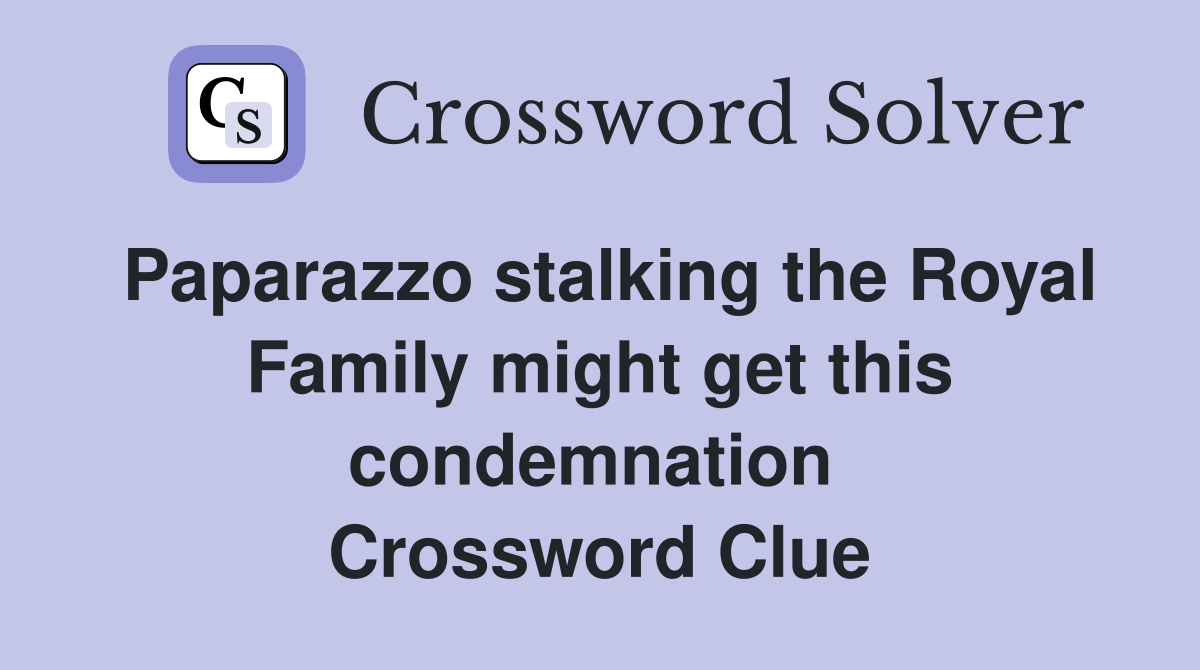 Paparazzo stalking the Royal Family might get this condemnation  Crossword Clue