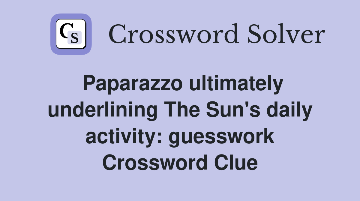 Paparazzo ultimately underlining The Sun's daily activity: guesswork Crossword Clue