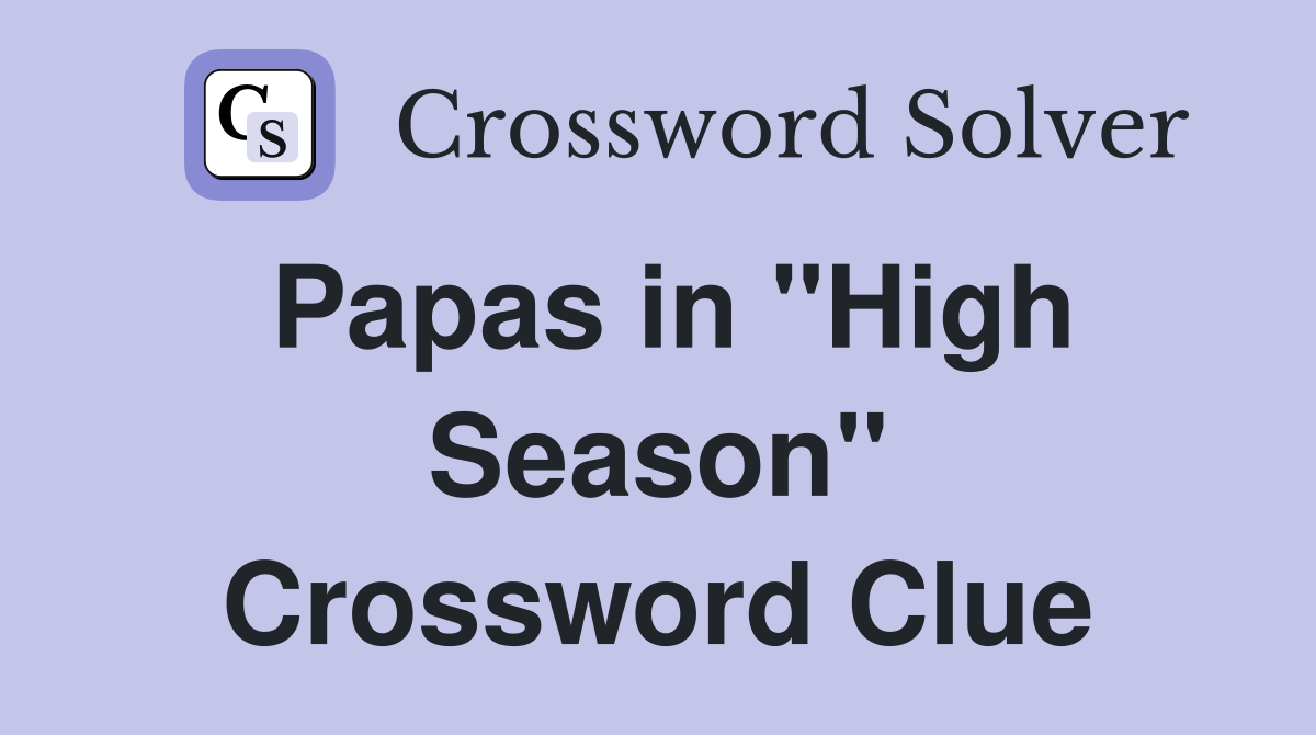 Papas in "High Season" Crossword Clue