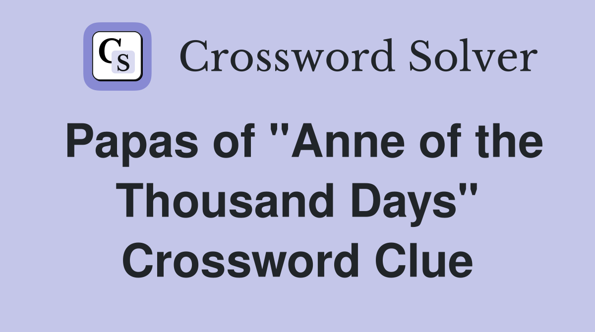 Papas of "Anne of the Thousand Days" Crossword Clue