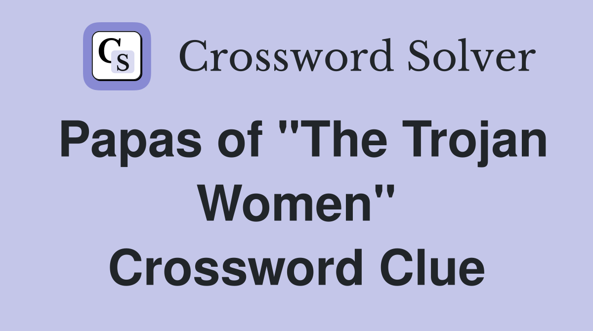 Papas of "The Trojan Women" Crossword Clue