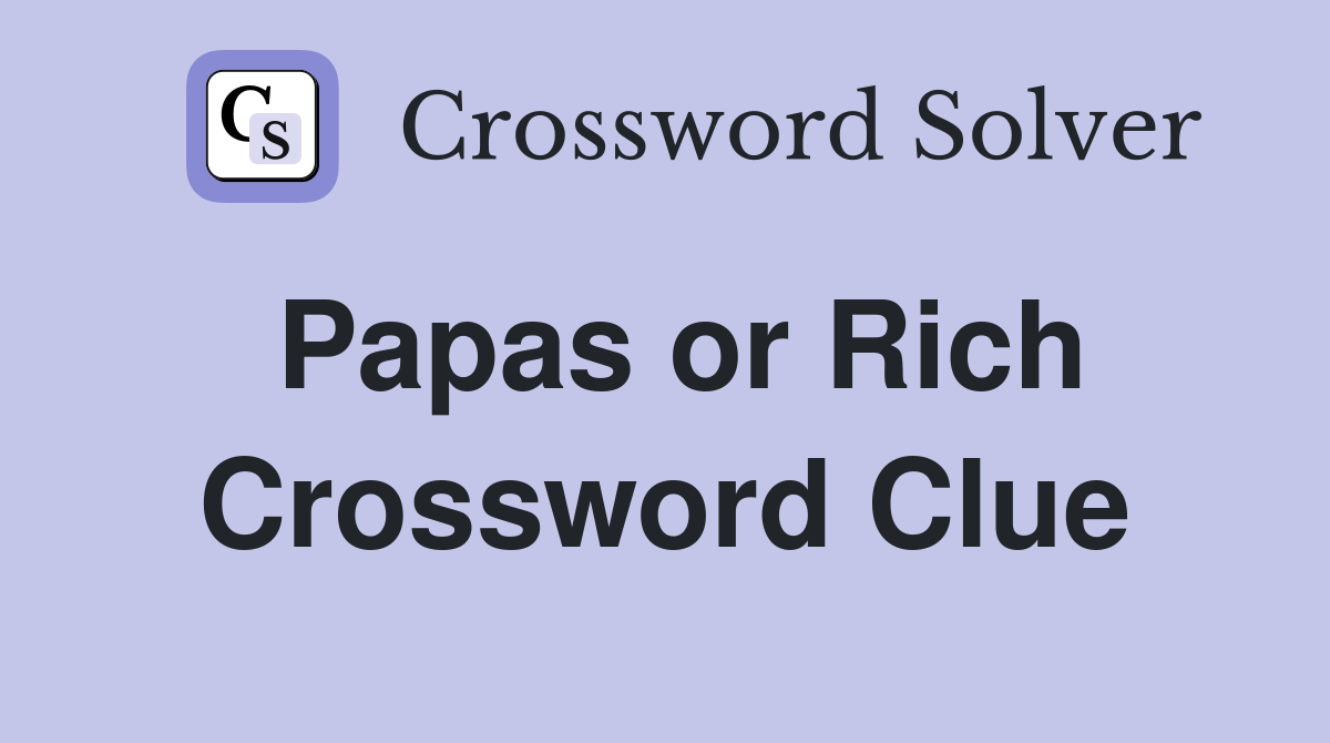Papas or Rich Crossword Clue