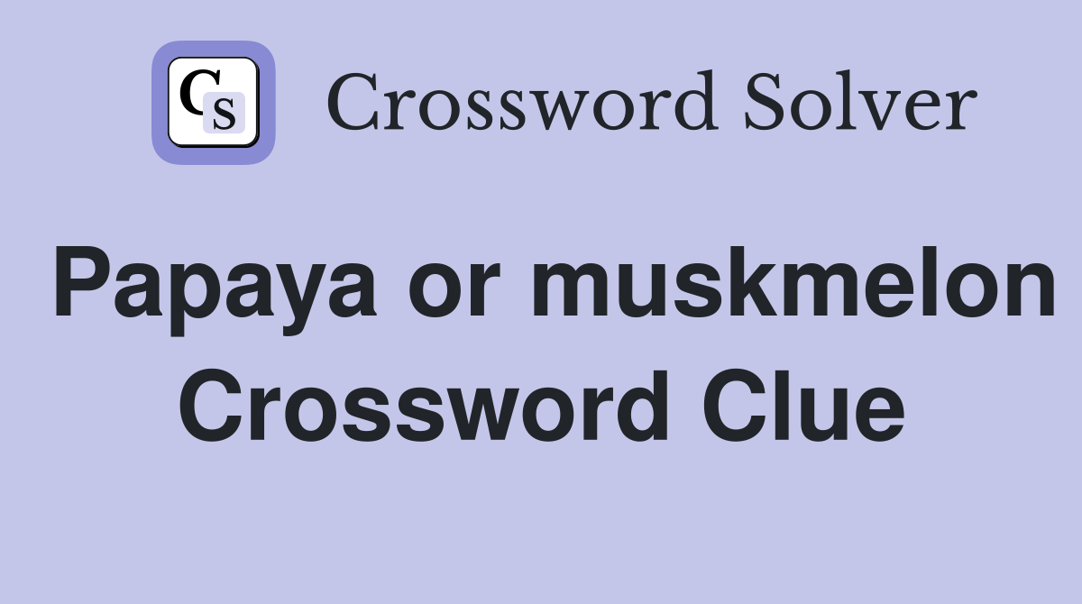 Papaya or muskmelon Crossword Clue