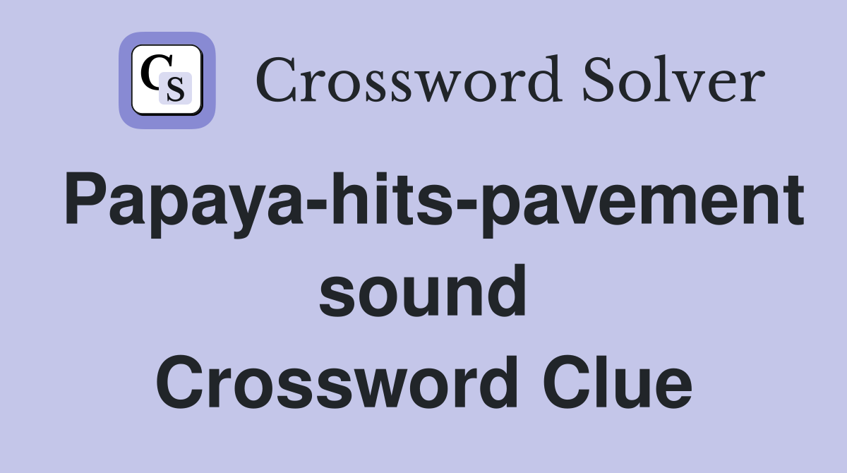 Papaya-hits-pavement sound Crossword Clue