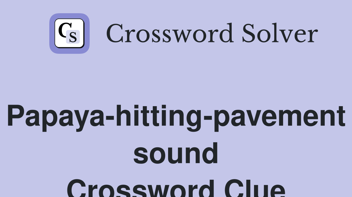 Papaya-hitting-pavement sound Crossword Clue