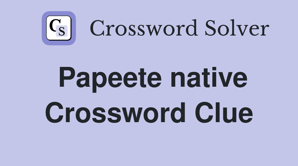 Papeete native Crossword Clue