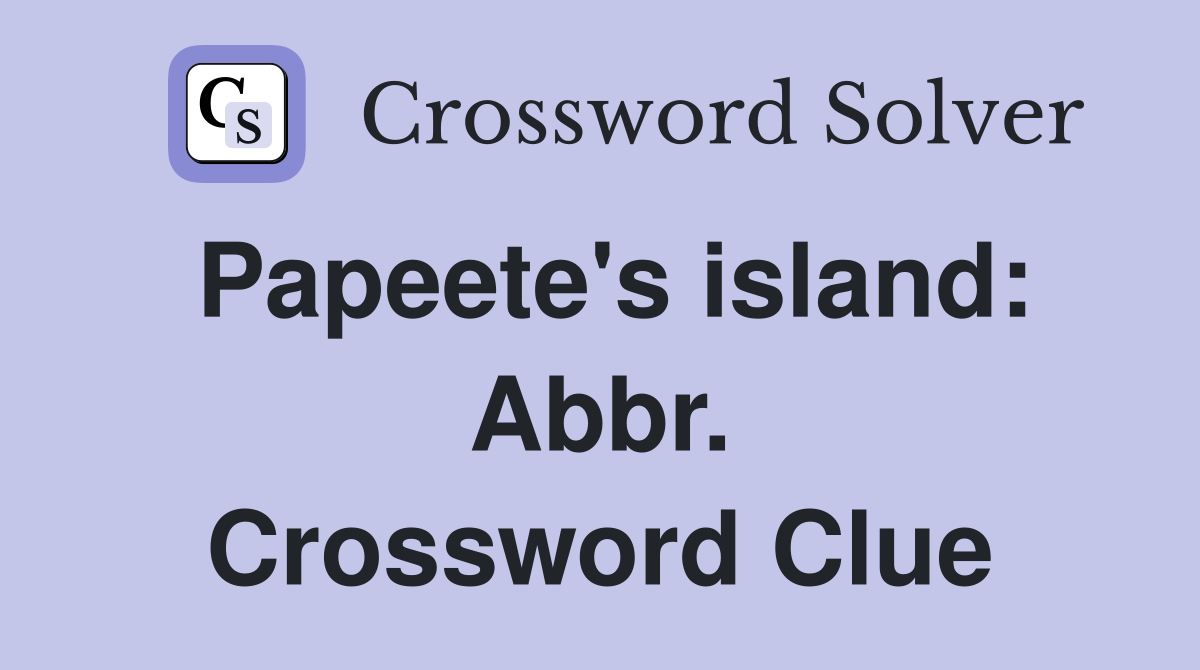 Papeete's island: Abbr. Crossword Clue