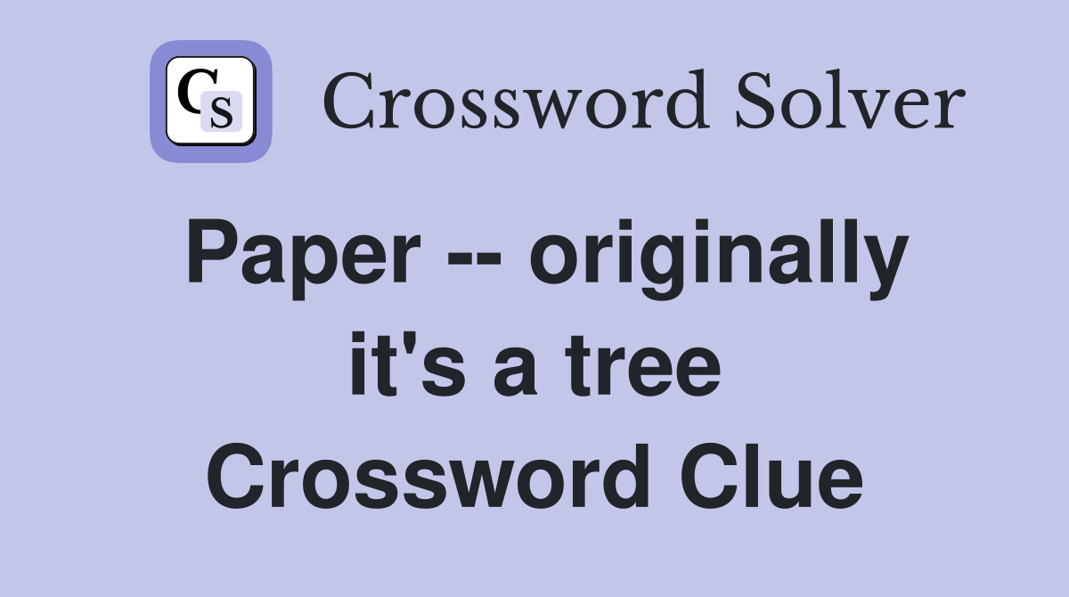 Paper -- originally it's a tree Crossword Clue