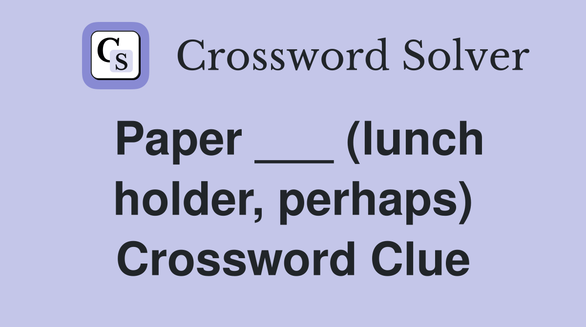Paper ___ (lunch holder, perhaps) Crossword Clue