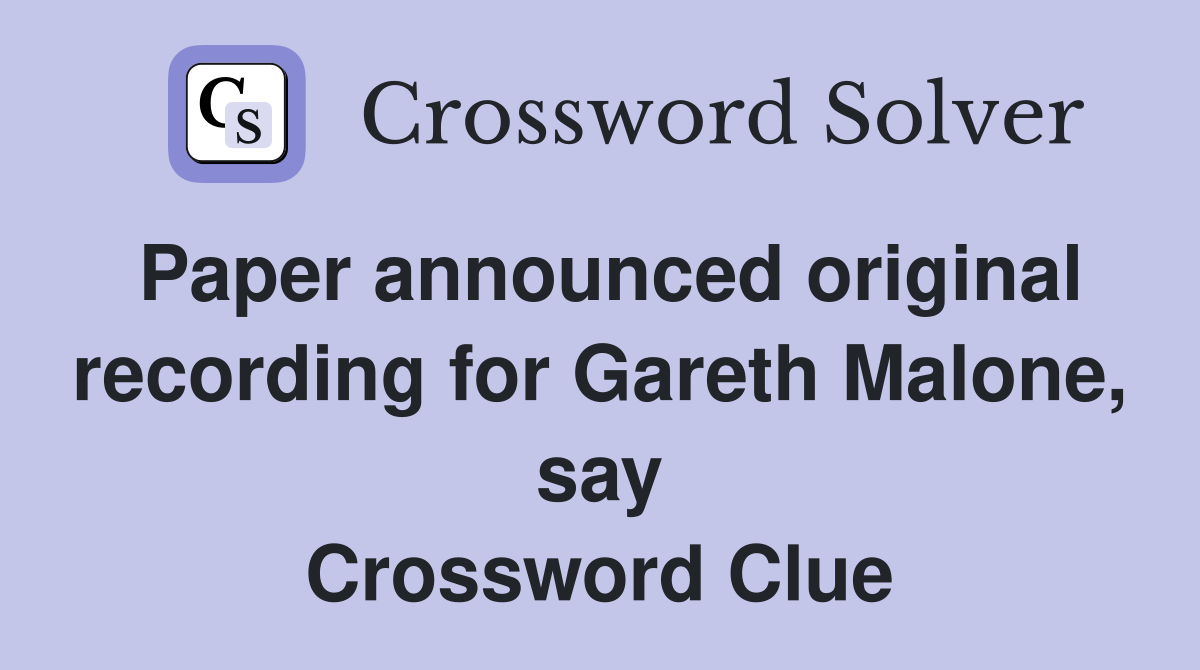 Paper announced original recording for Gareth Malone, say Crossword Clue