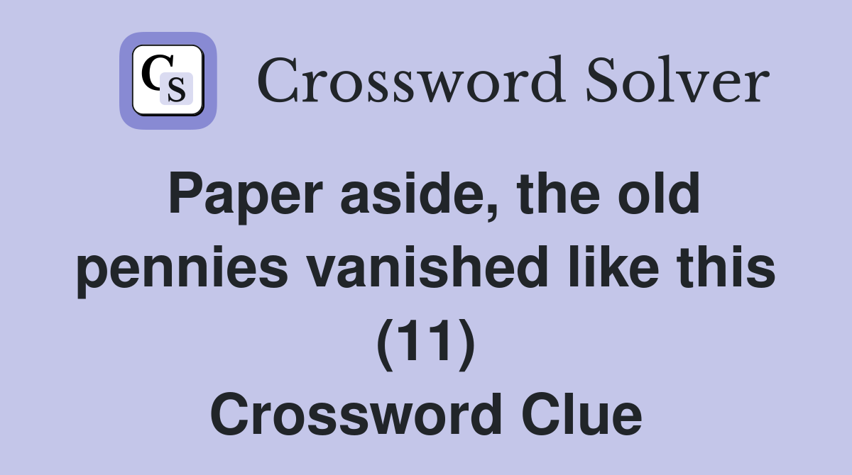 Paper aside, the old pennies vanished like this (11) Crossword Clue