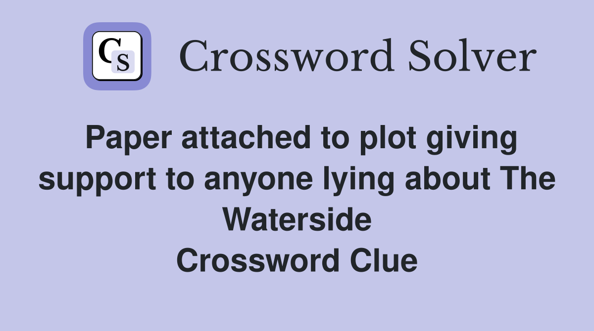Paper attached to plot giving support to anyone lying about The Waterside Crossword Clue