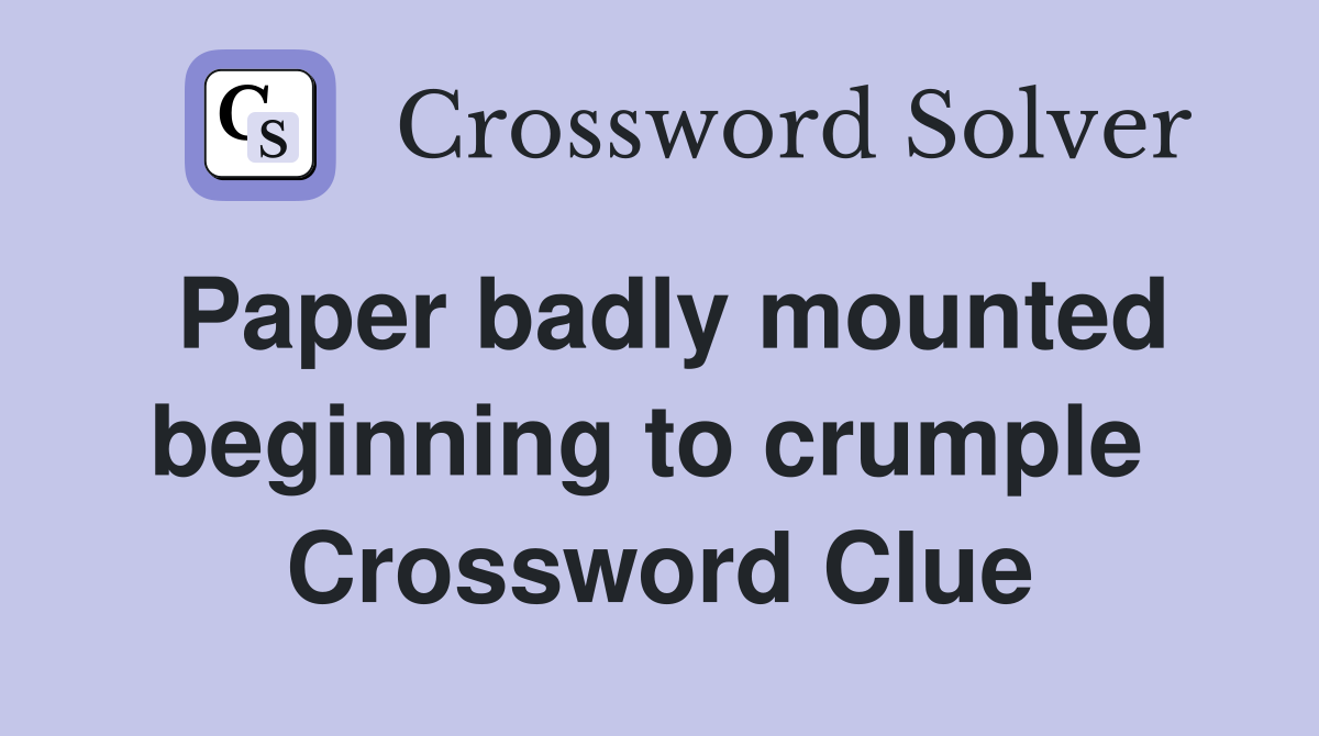 Paper badly mounted beginning to crumple  Crossword Clue