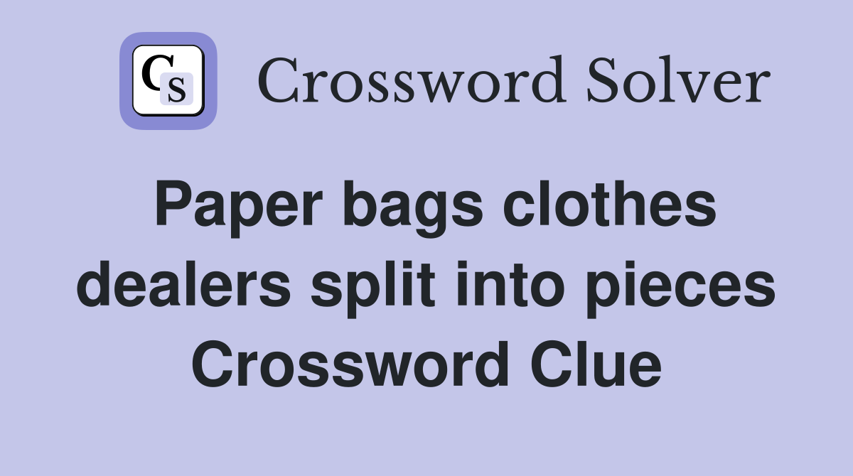 Paper bags clothes dealers split into pieces Crossword Clue