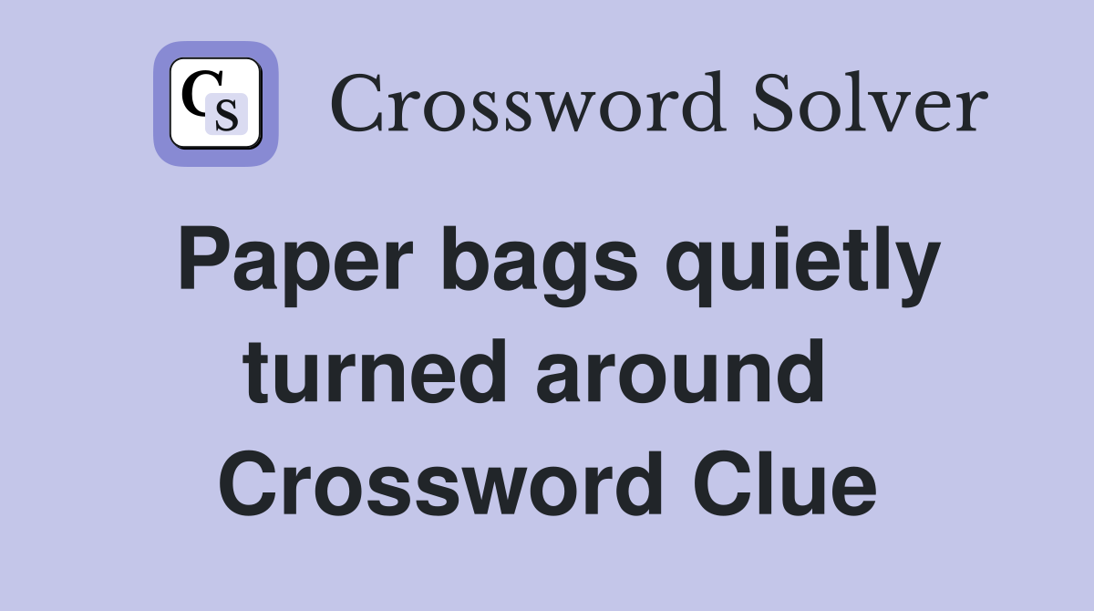 Paper bags quietly turned around  Crossword Clue